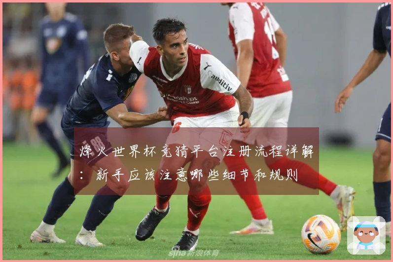 烽火世界杯竞猜平台注册流程详解：新手应该注意哪些细节和规则