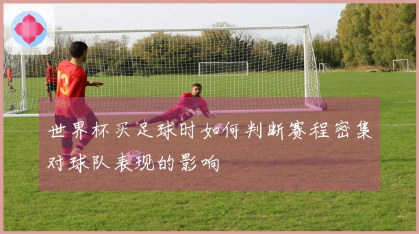 世界杯买足球时如何判断赛程密集对球队表现的影响