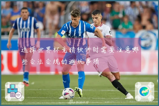 选择世界杯竞猜软件时需要注意哪些合法合规的避坑事项