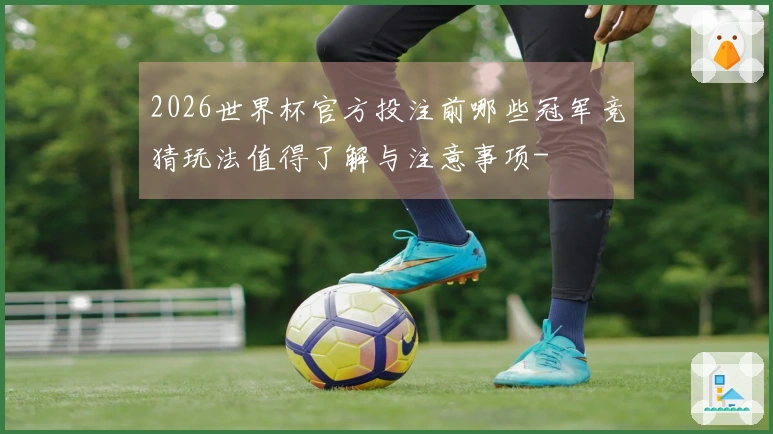 2026世界杯官方投注前哪些冠军竞猜玩法值得了解与注意事项-