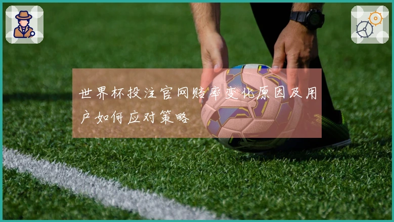 世界杯投注官网赔率变化原因及用户如何应对策略